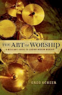 Greg Scheer - The Art of Worship. A Musician's Guide to Leading Modern Worship.  - 9780801067099 - V9780801067099