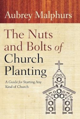 Aubrey Malphurs - Nuts and Bolts of Church Planting, The: A Guide for Starting Any Kind of Church - 9780801072628 - V9780801072628