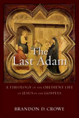 Brandon D. Crowe - The Last Adam: A Theology of the Obedient Life of Jesus in the Gospels - 9780801096266 - V9780801096266