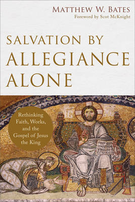 Matthew W. Bates - Salvation by Allegiance Alone: Rethinking Faith, Works, and the Gospel of Jesus the King - 9780801097973 - V9780801097973