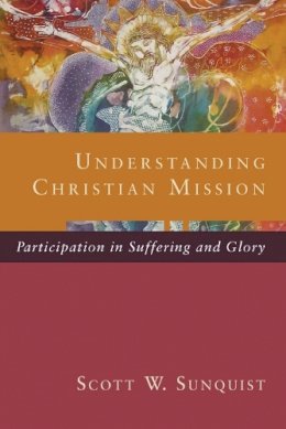 Scott W. Sunquist - Understanding Christian Mission: Participation In Suffering And Glory - 9780801098413 - V9780801098413