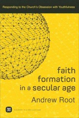 Andrew Root - Faith Formation in a Secular Age: Responding to the Church's Obsession with Youthfulness (Ministry in a Secular Age) - 9780801098468 - V9780801098468