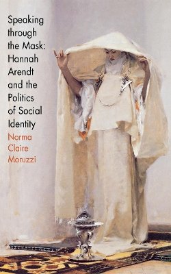 Norma Claire Moruzzi - Speaking through the Mask: Hannah Arendt and the Politics of Social Identity - 9780801437854 - V9780801437854