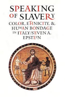 Steven A. Epstein - Speaking of Slavery: Color, Ethnicity, and Human Bondage in Italy - 9780801438486 - V9780801438486