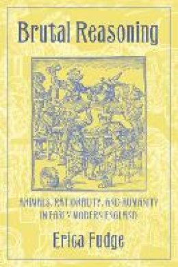 Erica Fudge - Brutal Reasoning: Animals, Rationality, and Humanity in Early Modern England - 9780801444548 - V9780801444548