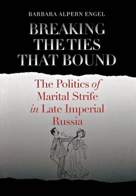 Barbara Alpern Engel - Breaking the Ties That Bound: The Politics of Marital Strife in Late Imperial Russia - 9780801449512 - V9780801449512