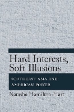 Natasha Hamilton-Hart - Hard Interests, Soft Illusions: Southeast Asia and American Power - 9780801450549 - V9780801450549