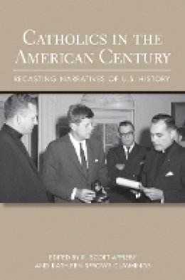 R. Scott Appleby (Ed.) - Catholics in the American Century: Recasting Narratives of U.S. History - 9780801451409 - V9780801451409