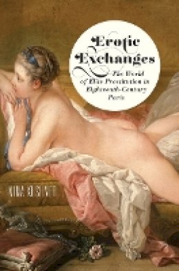 Nina Kushner - Erotic Exchanges: The World of Elite Prostitution in Eighteenth-Century Paris - 9780801451560 - V9780801451560