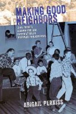 Abigail Perkiss - Making Good Neighbors: Civil Rights, Liberalism, and Integration in Postwar Philadelphia - 9780801452284 - V9780801452284