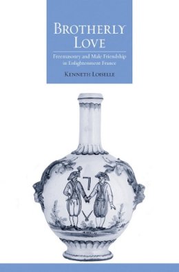 Kenneth B. Loiselle - Brotherly Love: Freemasonry and Male Friendship in Enlightenment France - 9780801452437 - V9780801452437