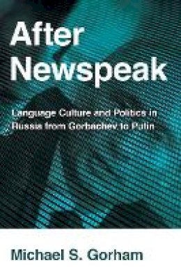 Michael S. Gorham - After Newspeak: Language Culture and Politics in Russia from Gorbachev to Putin - 9780801452628 - V9780801452628
