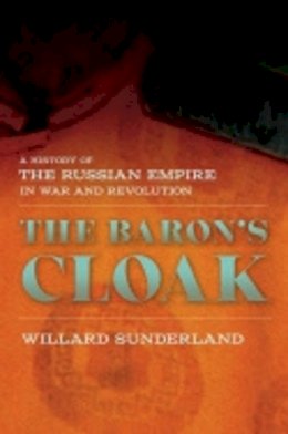 Willard Sunderland - The Baron´s Cloak: A History of the Russian Empire in War and Revolution - 9780801452703 - V9780801452703