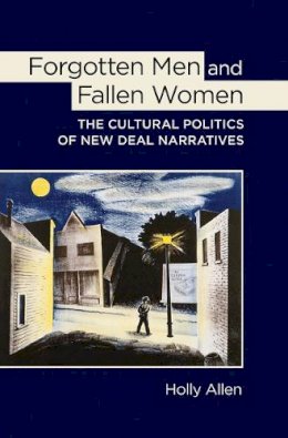 Holly Allen - Forgotten Men and Fallen Women: The Cultural Politics of New Deal Narratives - 9780801453571 - V9780801453571