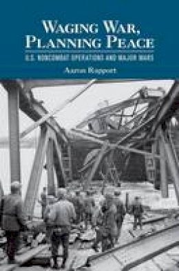 Aaron Rapport - Waging War, Planning Peace: U.S. Noncombat Operations and Major Wars - 9780801453588 - V9780801453588