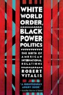 Robert Vitalis - White World Order, Black Power Politics: The Birth of American International Relations - 9780801456695 - V9780801456695