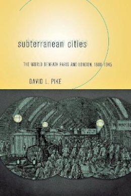 David L. Pike - Subterranean Cities: The World beneath Paris and London, 1800–1945 - 9780801472565 - V9780801472565