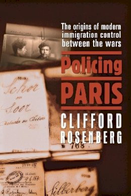 Clifford D. Rosenberg - Policing Paris: The Origins of Modern Immigration Control between the Wars - 9780801473159 - V9780801473159