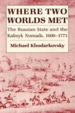 Michael Khodarkovsky - Where Two Worlds Met: The Russian State and the Kalmyk Nomads, 1600-1771 - 9780801473401 - V9780801473401