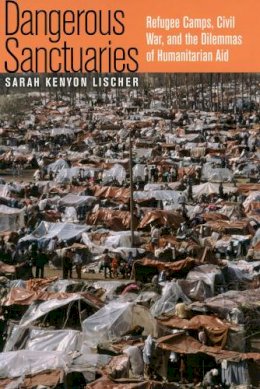 Sarah Kenyon Lischer - Dangerous Sanctuaries: Refugee Camps, Civil War, and the Dilemmas of Humanitarian Aid - 9780801473418 - V9780801473418