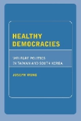 Joseph Wong - Healthy Democracies: Welfare Politics in Taiwan and South Korea - 9780801473494 - V9780801473494