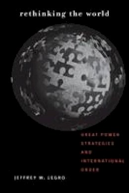 Jeffrey W. Legro - Rethinking the World: Great Power Strategies and International Order - 9780801473838 - V9780801473838