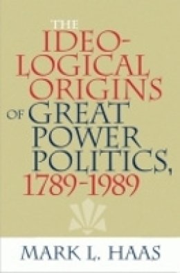 Mark L. Haas - The Ideological Origins of Great Power Politics, 1789–1989 - 9780801474071 - V9780801474071