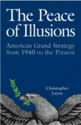 Christopher Layne - The Peace of Illusions: American Grand Strategy from 1940 to the Present - 9780801474118 - V9780801474118