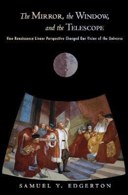 Samuel Y. Edgerton - The Mirror, the Window, and the Telescope: How Renaissance Linear Perspective Changed Our Vision of the Universe - 9780801474804 - V9780801474804