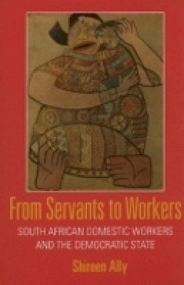 Shireen Adam Ally - From Servants to Workers: South African Domestic Workers and the Democratic State - 9780801475870 - V9780801475870