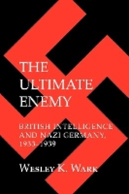 Wesley K. Wark - The Ultimate Enemy: British Intelligence and Nazi Germany, 1933–1939 - 9780801476389 - V9780801476389