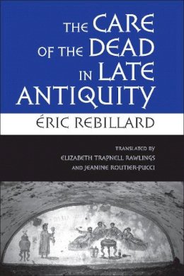 Eric Rebillard - The Care of the Dead in Late Antiquity - 9780801477959 - V9780801477959