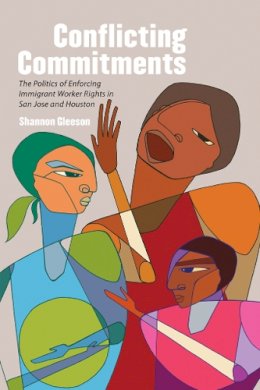 Shannon Gleeson - Conflicting Commitments: The Politics of Enforcing Immigrant Worker Rights in San Jose and Houston - 9780801478147 - V9780801478147