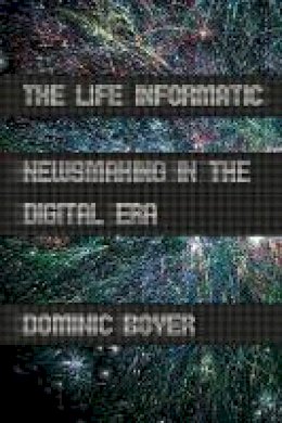 Dominic Boyer - The Life Informatic: Newsmaking in the Digital Era - 9780801478581 - V9780801478581