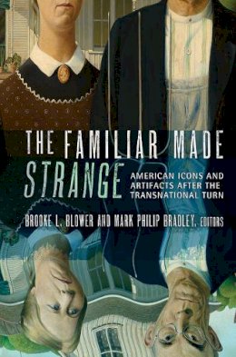 Brooke L. Blower (Ed.) - The Familiar Made Strange: American Icons and Artifacts after the Transnational Turn - 9780801479113 - V9780801479113