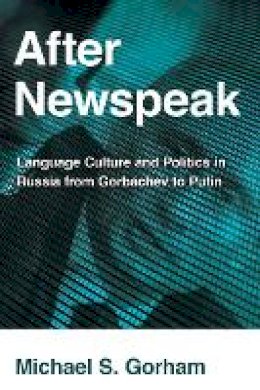 Michael S. Gorham - After Newspeak: Language Culture and Politics in Russia from Gorbachev to Putin - 9780801479267 - V9780801479267