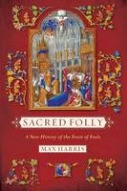 Max Harris - Sacred Folly: A New History of the Feast of Fools - 9780801479496 - V9780801479496