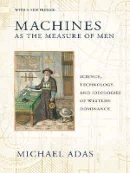 Michael Adas - Machines as the Measure of Men: Science, Technology, and Ideologies of Western Dominance - 9780801479809 - V9780801479809