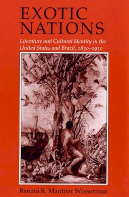 Renata R. Mautner Wasserman - Exotic Nations: Literature and Cultural Identity in the United States and Brazil, 1830-1930 - 9780801482052 - KEX0236339