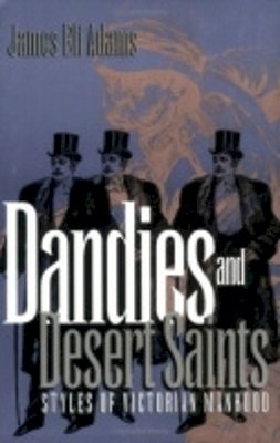 James Eli Adams - Dandies and Desert Saints: Styles of Victorian Masculinity - 9780801482083 - V9780801482083