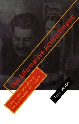 Terry Martin - The Affirmative Action Empire: Nations and Nationalism in the Soviet Union, 1923-1939 (Wilder House Series in Politics, History, & Culture) - 9780801486777 - V9780801486777