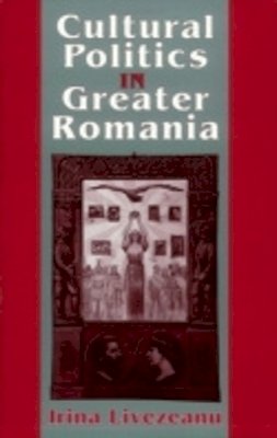 Irina Livezeanu - Cultural Politics in Greater Romania - 9780801486883 - V9780801486883