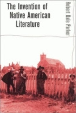 Robert Dale Parker - The Invention of Native American Literature - 9780801488047 - 9780801488047