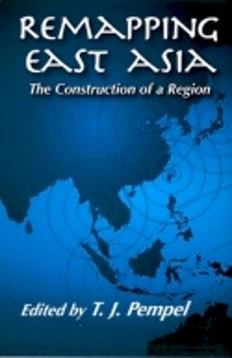 T. J. Pempel (Ed.) - Remapping East Asia: The Construction of a Region (Cornell Studies in Political Economy) - 9780801489099 - V9780801489099