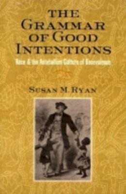 Susan M. Ryan - The Grammar of Good Intentions: Race and the Antebellum Culture of Benevolence - 9780801489853 - V9780801489853