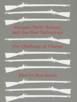 Merritt Roe Smith - Harpers Ferry Armory and the New Technology: The Challenge of Change - 9780801491818 - V9780801491818