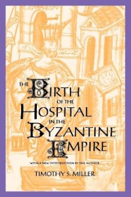 Timothy S. Miller - The Birth of the Hospital in the Byzantine Empire - 9780801856570 - V9780801856570