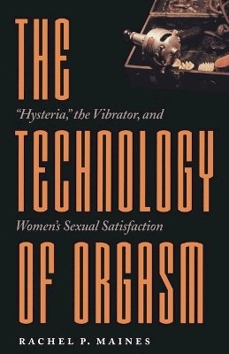 Rachel P. Maines - The Technology of Orgasm: Hysteria, the Vibrator, and Women´s Sexual Satisfaction - 9780801866463 - V9780801866463