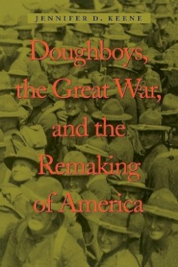 Jennifer D. Keene - Doughboys, the Great War, and the Remaking of America - 9780801874468 - V9780801874468
