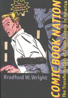 Bradford W. Wright - Comic Book Nation: The Transformation of Youth Culture in America - 9780801874505 - V9780801874505